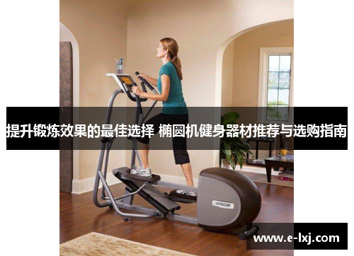 提升锻炼效果的最佳选择 椭圆机健身器材推荐与选购指南
