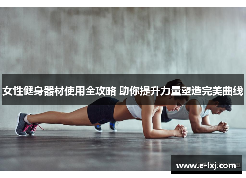 女性健身器材使用全攻略 助你提升力量塑造完美曲线