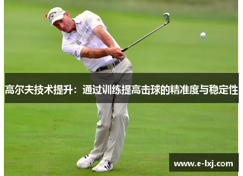 高尔夫技术提升：通过训练提高击球的精准度与稳定性
